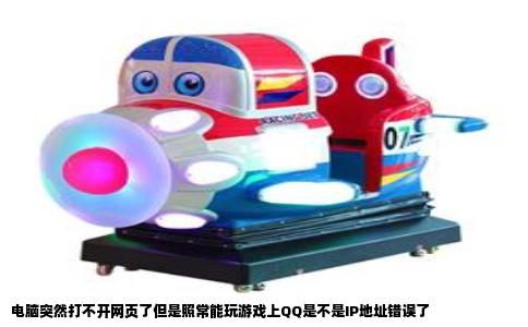 电脑突然打不开网页了但是照常能玩游戏上QQ是不是IP地址错误了