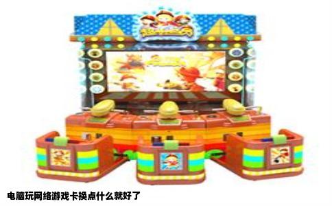 电脑玩网络游戏卡换点什么就好了