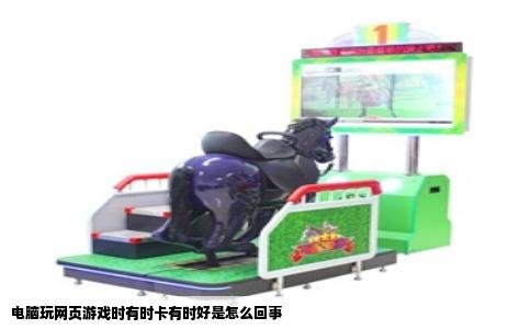 电脑玩网页游戏时有时卡有时好是怎么回事