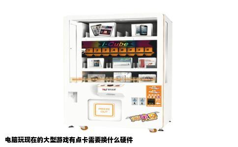 电脑玩现在的大型游戏有点卡需要换什么硬件
