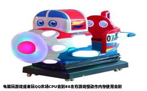 电脑玩游戏或者玩QQ农场CPU会到80左右游戏慢动作内存使用会到