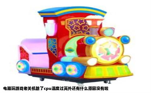 电脑玩游戏老关机除了cpu温度过高外还有什么原因没有啦
