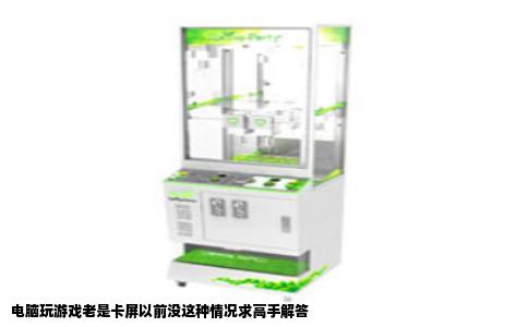 电脑玩游戏老是卡屏以前没这种情况求高手解答