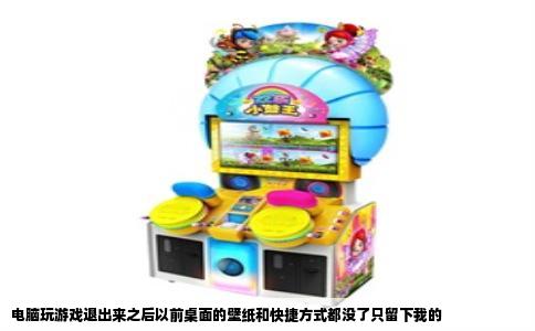 电脑玩游戏退出来之后以前桌面的壁纸和快捷方式都没了只留下我的