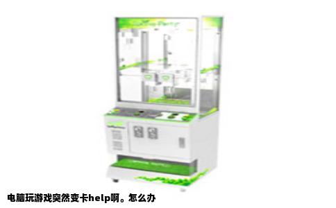 电脑玩游戏突然变卡help啊。怎么办
