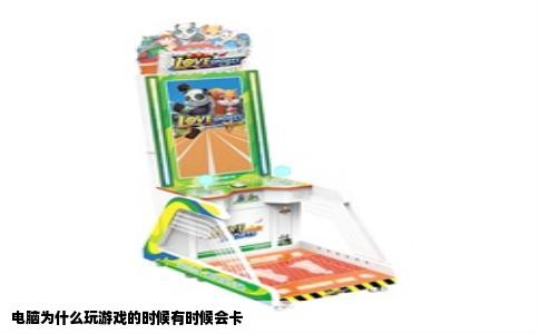 电脑为什么玩游戏的时候有时候会卡