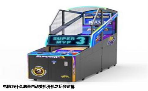 电脑为什么总是自动关机开机之后会蓝屏