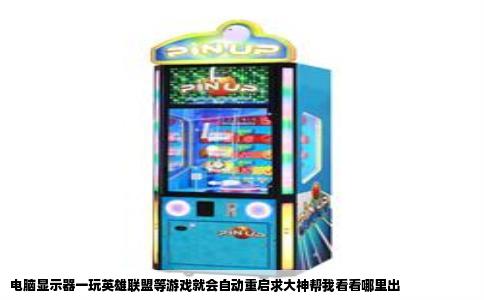 电脑显示器一玩英雄联盟等游戏就会自动重启求大神帮我看看哪里出