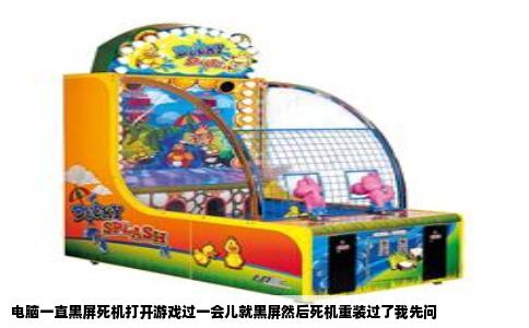 电脑一直黑屏死机打开游戏过一会儿就黑屏然后死机重装过了我先问
