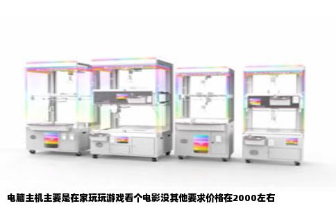 电脑主机主要是在家玩玩游戏看个电影没其他要求价格在2000左右