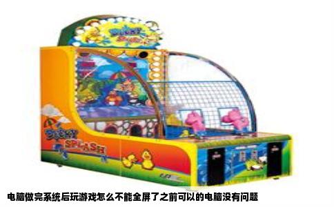 电脑做完系统后玩游戏怎么不能全屏了之前可以的电脑没有问题