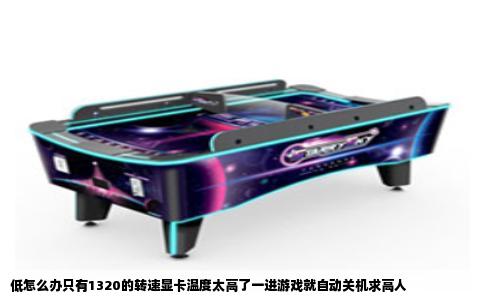 低怎么办只有1320的转速显卡温度太高了一进游戏就自动关机求高人