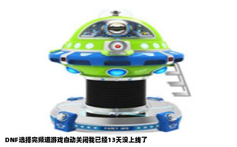 DNF选择完频道游戏自动关闭我已经13天没上线了