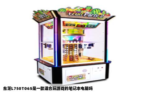 东芝L750T06S是一款适合玩游戏的笔记本电脑吗