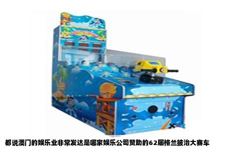 都说澳门的娱乐业非常发达是哪家娱乐公司赞助的62届格兰披治大赛车
