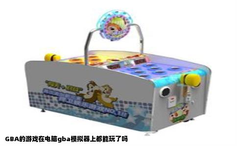 GBA的游戏在电脑gba模拟器上都能玩了吗