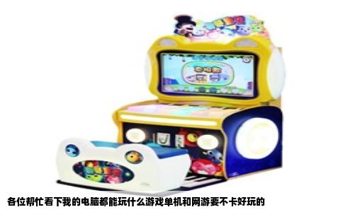 各位帮忙看下我的电脑都能玩什么游戏单机和网游要不卡好玩的