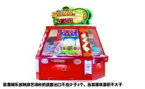 歌舞娱乐放映游艺场所的疏散出口不应少于2个。当其建筑面积不大于