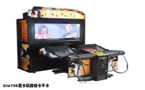 Gtx750显卡玩游戏卡不卡