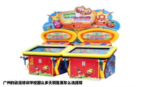 广州的动漫培训学校那么多天啊我要怎么选择啊