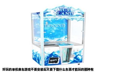 好玩的单机赛车游戏不要安装后又要下载什么东西才能玩的那种有