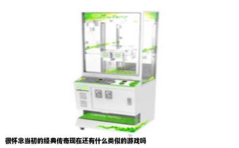 很怀念当初的经典传奇现在还有什么类似的游戏吗