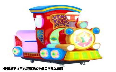 HP宽屏笔记本玩游戏怎么不是全屏怎么设置