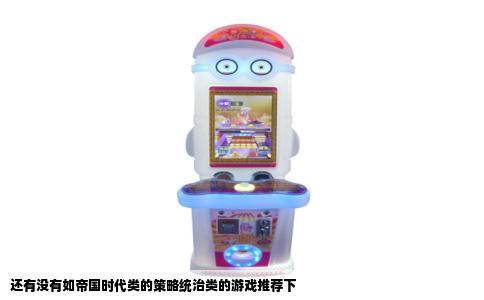 还有没有如帝国时代类的策略统治类的游戏推荐下