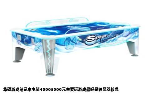 华硕游戏笔记本电脑40005000元主要玩游戏最好是独显双核急