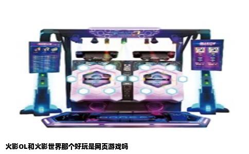 火影OL和火影世界那个好玩是网页游戏吗