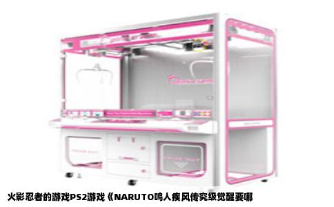 火影忍者的游戏PS2游戏《NARUTO鸣人疾风传究级觉醒要哪