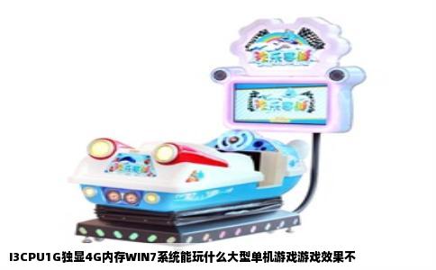 I3CPU1G独显4G内存WIN7系统能玩什么大型单机游戏游戏效果不