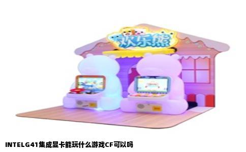 INTELG41集成显卡能玩什么游戏CF可以吗
