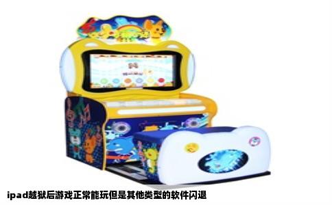 ipad越狱后游戏正常能玩但是其他类型的软件闪退