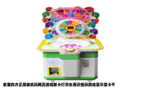 家里的方正原装机玩网页游戏都卡打开东西还慢玩游戏显示显卡不