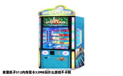 家里机子512内存显卡32MB玩什么游戏不卡啊