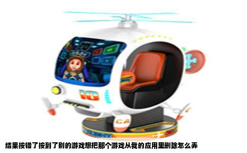 结果按错了按到了别的游戏想把那个游戏从我的应用里删除怎么弄