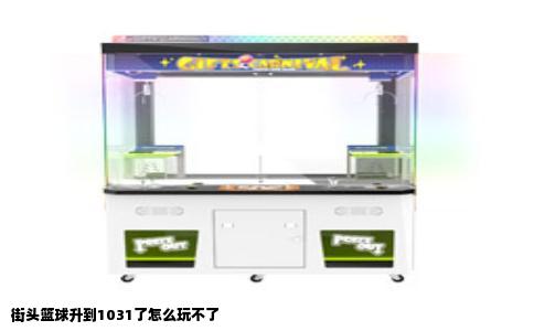 街头篮球升到1031了怎么玩不了