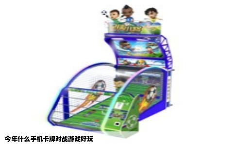 今年什么手机卡牌对战游戏好玩