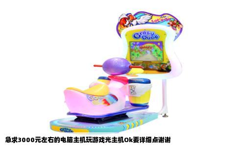 急求3000元左右的电脑主机玩游戏光主机Ok要详细点谢谢