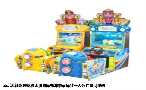 酒后无证超速驾驶无牌照摩托车肇事导致一人死亡如何量刑