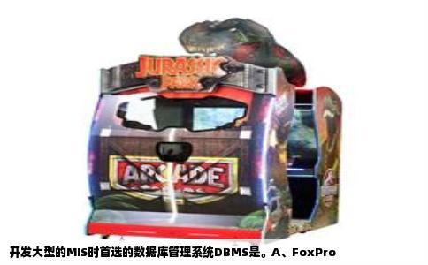 开发大型的MIS时首选的数据库管理系统DBMS是。A、FoxPro