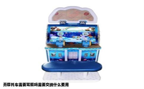 开摩托车需要驾照吗需要交纳什么费用