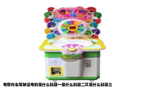 考摩托车驾驶证考的是什么科目一是什么科目二又是什么科目三