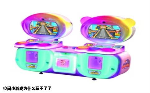 空间小游戏为什么玩不了了