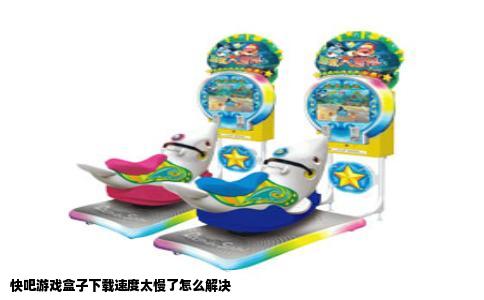 快吧游戏盒子下载速度太慢了怎么解决