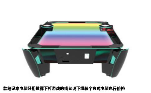 款笔记本电脑好用推荐下打游戏的或者说下组装个台式电脑也行价格