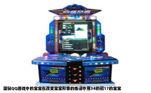 蓝钻QQ游戏中的宝宝在改变宝宝形象的炼话中用34的和17的宝宝