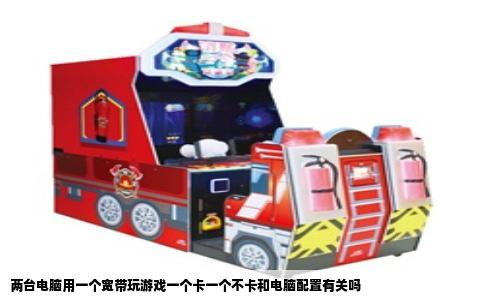 两台电脑用一个宽带玩游戏一个卡一个不卡和电脑配置有关吗