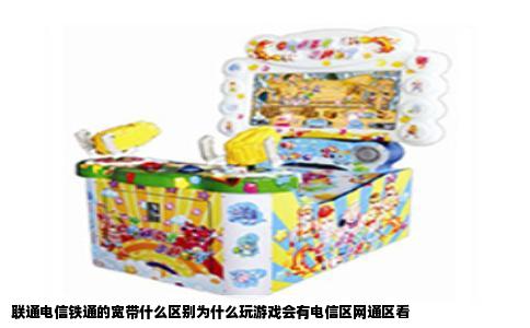 联通电信铁通的宽带什么区别为什么玩游戏会有电信区网通区看
